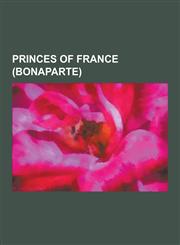 Princes of France (Bonaparte) Napoleon III, Louis Bonaparte, Napoleon, Prince Imperial, Charles Joseph Bonaparte, Jerome Napoleon Bonaparte, Lucien,1230506101,9781230506104