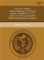 Toward a better understanding of doctoral degree completion A 17-year view of an executive leadership doctoral program.,1243641002,9781243641007