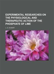 Experimental Researches on the Physiological and Therapeutic Action of the Phosphate of Lime,1154134636,9781154134636