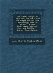 Illustrated Catalogue...of Canvas Seat, Slat Seat, Veneer Seat, Carpet Seat And Plush Seat Folding Chairs For Campers', Caterers', Undertakers', Societies', Church Or Hall Use / - Primary Source Edition,1294076965,9781294076964
