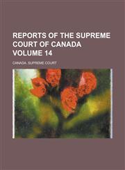 Reports of the Supreme Court of Canada Volume 14,1230026347,9781230026343