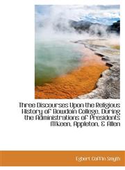 Three Discourses Upon the Religious History of Bowdoin College, During the Administrations of Presid,1103922637,9781103922635