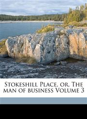 Stokeshill Place, or, The man of business Volume 3,117326633X,9781173266332
