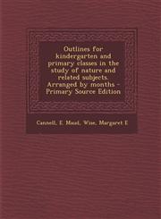 Outlines for Kindergarten and Primary Classes in the Study of Nature and Related Subjects. Arranged by Months,1287670083,9781287670087