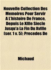 Nouvelle Collection Des Mémoires Pour Servir À L'histoire De France, Depuis Le Xllle Siècle Jusqu'à La Fin Du Xvllle (ser. 1 v. 5); Précédés De,1153064316,9781153064316