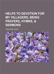 Helps to devotion for my villagers, being prayers, hymns, & sermons,1230162305,9781230162300
