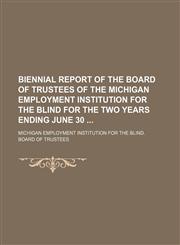 Biennial report of the Board of Trustees of the Michigan Employment Institution for the Blind for the two years ending June 30,1130759164,9781130759167