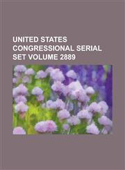 United States Congressional Serial Set Volume 2889,1234057344,9781234057343