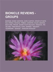 Bionicle Reviews - Groups Barraki, Bone Hunters, Dark Hunter, Order of Mata Nui, Piraka, Rahaga, Tribes, Carapar, Ehlek, Mantax, Nocturn, Pridak, Shark Tooth Blades, Takadox, Tri-Talons, Twin Knives, Fero, Skirmix, "Ancient", "Guardian",1234717220,9781234717223