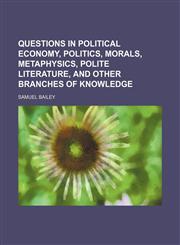 Questions in political economy, politics, morals, metaphysics, polite literature, and other branches of knowledge,1150809302,9781150809309