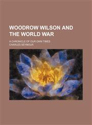 Woodrow Wilson and the world war; a chronicle of our own times,1151297410,9781151297419