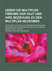 Ueber Die Multiplen Fibrome Der Haut Und Ihre Beziehung Zu Den Multiplen Neuromen; Festschrift Zur Feier Des Funfundzwanzigjahrigen Bestehens Des Path,1153454769,9781153454766