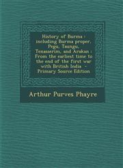 History of Burma Including Burma Proper, Pegu, Taungu, Tenasserim, and Arakan: From the Earliest Time to the End of the First War with,1293515159,9781293515150