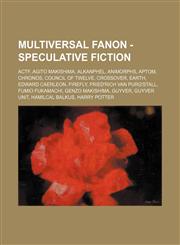 Multiversal Fanon - Speculative Fiction ACTF, Agito Makishima, Alkanphel, Animorphs, Aptom, Chronos, Council of Twelve, Crossover, Earth, Edward Caerleon, Firefly, Fried'rich van Purg'stall, Fumio Fukamachi, Genzo Makishima, Guyver, Guyver unit, Hamilcal,1234791528,9781234791520