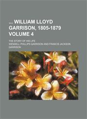 William Lloyd Garrison, 1805-1879; The Story of His Life Volume 4,123194918X,9781231949184