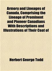Armory and Lineages of Canada, Comprising the Lineage of Prominent and Pioneer Canadians With Descriptions and Illustrations of Their Coat of,115173649X,9781151736499