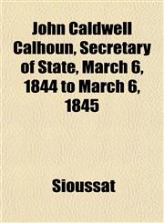 John Caldwell Calhoun, Secretary of State, March 6, 1844 to March 6, 1845,115235132X,9781152351325
