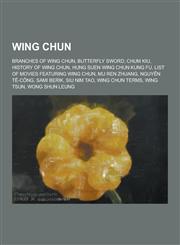 Wing Chun Branches of Wing Chun, Butterfly Sword, Chum Kiu, History of Wing Chun, Hung Suen Wing Chun Kung Fu, List of Movies Fe,1230592636,9781230592633