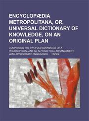Encyclopædia metropolitana, or, Universal dictionary of knowledge, on an original plan; comprising the twofold advantage of a philosophical and an alphabetical arrangement, with appropriate engravings   index,123123282X,9781231232828