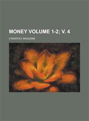 Money; A Monthly Magazine Volume 1-2; v. 4,1236855345,9781236855343