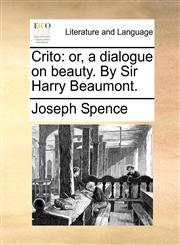 Crito or, a dialogue on beauty. By Sir Harry Beaumont.,1170127096,9781170127094