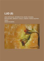 Lud; Jego Zwyczaje, Sposob Zycia, Mowa, Podania, Przys Owia, Obrzedy, Gus La, Zabawy, Pie Ni, Muzykai Tance (8 ),1234126532,9781234126537