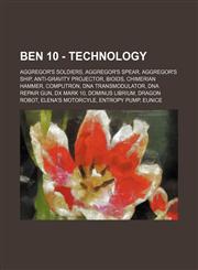 Ben 10 - Technology Aggregor's Soldiers, Aggregor's Spear, Aggregor's ship, Anti-Gravity Projector, Bioids, Chimerian Hammer, Computron, DNA Transmodulator, DNA repair gun, DX Mark 10, Dominus Librium, Dragon Robot, Elena's Motorcyle, Entropy Pump, Eunic,1234719339,9781234719333