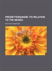 Presbyterianism; Its Relation to the Negro,1458897516,9781458897510