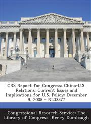 Crs Report for Congress China-U.S. Relations: Current Issues and Implications for U.S. Policy: December 9, 2008 - Rl33877,1293245844,9781293245842