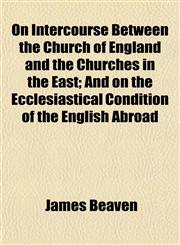 On Intercourse Between the Church of England and the Churches in the East; And on the Ecclesiastical Condition of the English Abroad,1151322407,9781151322401