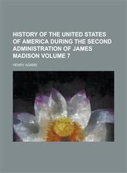 History of the United States of America during the second administration of James Madison Volume 7,1234312581,9781234312589