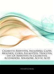Articles On Cigarette Additives, including Clove, Menthol, Cubeb, Eucalyptol, Triacetin, List Of Additives In Cigarettes, Acetanisole, Solanone, Acetic Acid,1243050055,9781243050052