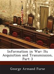 Information in War Its Acquisition and Transmission, Part 3,1288724179,9781288724178