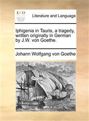 Iphigenia in Tauris, a tragedy, written originally in German by J.W. von Goethe.,1140808931,9781140808930