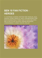 Ben 10 Fan Fiction - Heroes 10, Acid Reign, Acidrain, Another Time Traveler, Aqua Dragon, Atomix, Awake All Night, BTMT#Episodes, BTMT Movie Season Finale Thingy!, Bad to Good, Balloony, Ben 10 Fan Fiction, Blackout, Brains and Brawn, Chromasbreed, Clone,1234795957,9781234795955