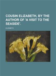 Cousin Elizabeth, by the Author of 'a Visit to the Seaside'.,1151313238,9781151313232