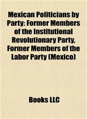 Mexican Politicians by Party Former Members of the Institutional Revolutionary Party, Former Members of the Labor Party (Mexico),1157878261,9781157878261