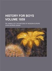 History for boys Volume 1859; or, Annals of the nations of modern Europe,1231238186,9781231238189