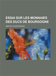 Essai Sur Les Monnaies Des Ducs de Bourgogne,115612154X,9781156121542