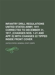 Infantry drill regulations United States Army, 1911 corrected to December 31, 1917, (Changes nos. 1-21 and App. D) with Changes 22 tipped inside front cover,1150015470,9781150015472