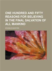 One hundred and fifty reasons for believing in the final salvation of all mankind,1154528480,9781154528480