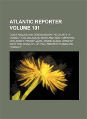 Atlantic reporter Volume 101 ; cases argued and determined in the courts of Connecticut, Delaware, Maryland, New Hampshire, New Jersey, Pennsylvania, Rhode Island, Vermont,1130939081,9781130939088