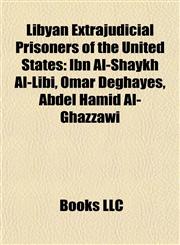 Libyan Extrajudicial Prisoners of the United States Ibn Al-Shaykh Al-Libi, Omar Deghayes, Abdel Hamid Al-Ghazzawi,1155746996,9781155746999