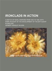 Ironclads in action; a sketch of naval warfare from 1855 to 1895, with some account of the development of the battleship in England,1231287128,9781231287125