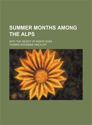 Summer months among the Alps; with the ascent of Monte Rosa,1150487224,9781150487224