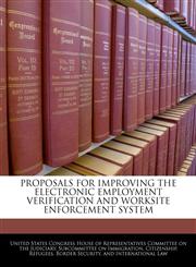 PROPOSALS FOR IMPROVING THE ELECTRONIC EMPLOYMENT VERIFICATION AND WORKSITE ENFORCEMENT SYSTEM,124052725X,9781240527250