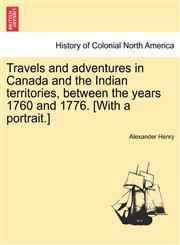 Travels and adventures in Canada and the Indian territories, between the years 1760 and 1776. [With a portrait.] In two parts.,1241491208,9781241491208