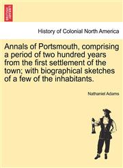 Annals of Portsmouth, comprising a period of two hundred years from the first settlement of the town; with biographical sketches of a few of the inhabitants.,1240924267,9781240924264