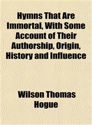 Hymns That Are Immortal, With Some Account of Their Authorship, Origin, History and Influence,1152837451,9781152837454