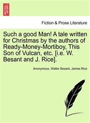 Such a good Man! A tale written for Christmas by the authors of Ready-Money-Mortiboy, This Son of Vulcan, etc. [i.e. W. Besant and J. Rice].,1240883943,9781240883943